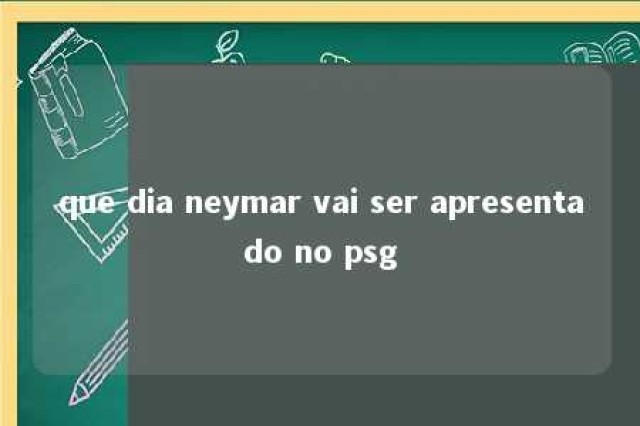 que dia neymar vai ser apresentado no psg 