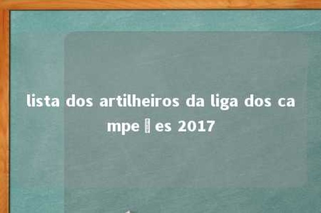 lista dos artilheiros da liga dos campeões 2017 