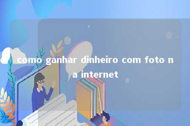 como ganhar dinheiro com foto na internet 