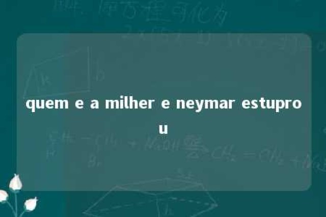 quem e a milher e neymar estuprou 