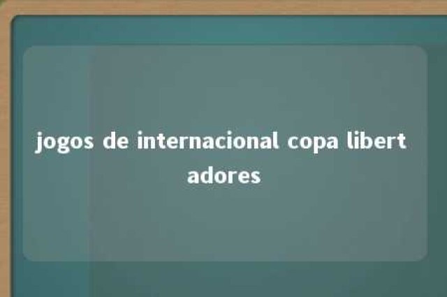 jogos de internacional copa libertadores 