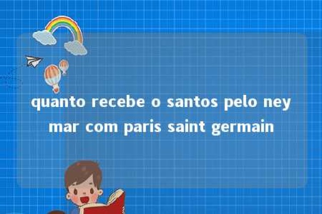 quanto recebe o santos pelo neymar com paris saint germain 