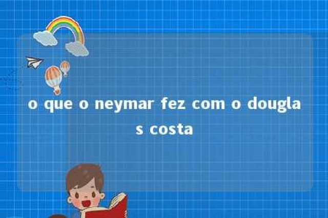 o que o neymar fez com o douglas costa 