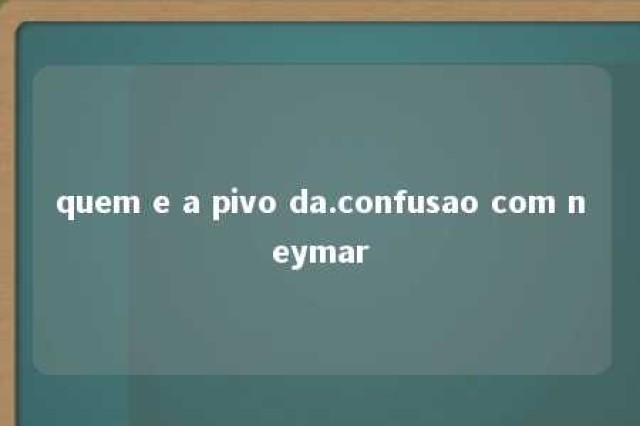 quem e a pivo da.confusao com neymar 