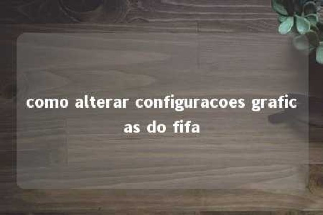 como alterar configuracoes graficas do fifa 