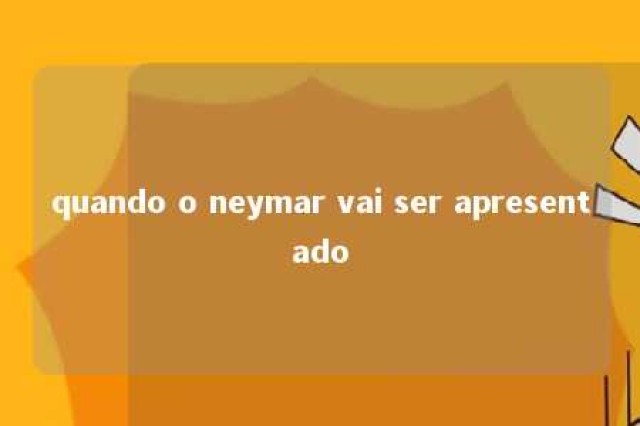 quando o neymar vai ser apresentado 