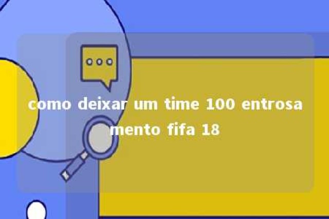 como deixar um time 100 entrosamento fifa 18 