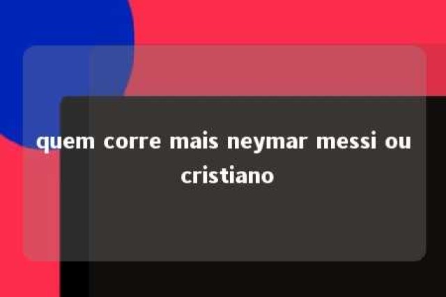 quem corre mais neymar messi ou cristiano 