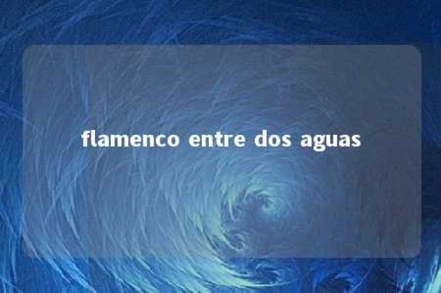 flamenco entre dos aguas 