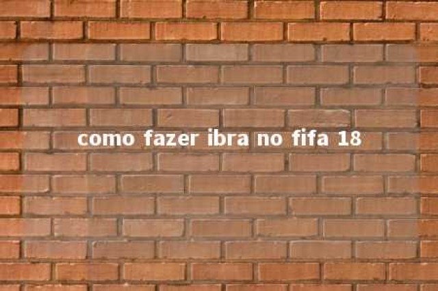 como fazer ibra no fifa 18 