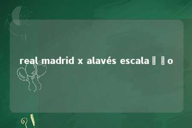 real madrid x alavés escalação 