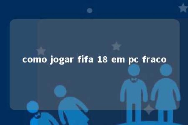 como jogar fifa 18 em pc fraco 