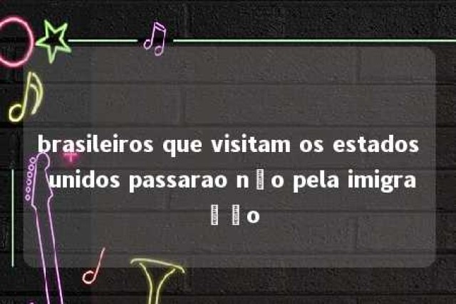 brasileiros que visitam os estados unidos passarao não pela imigração 