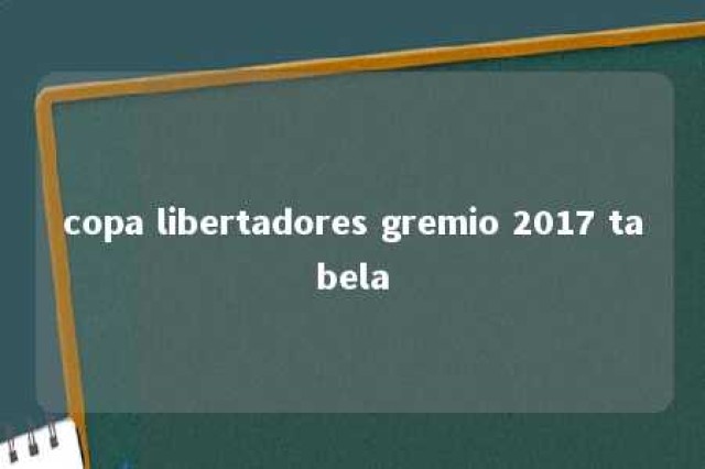 copa libertadores gremio 2017 tabela 