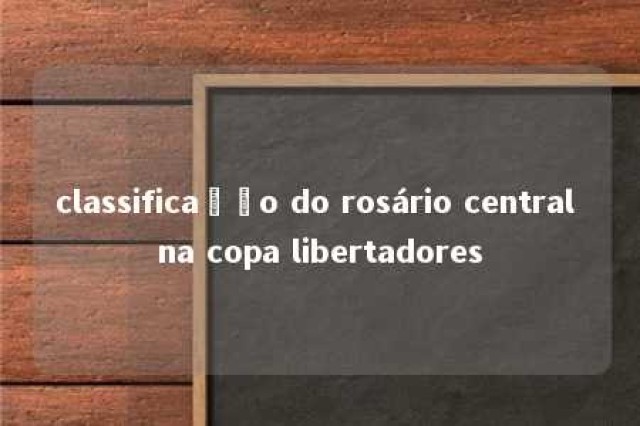 classificação do rosário central na copa libertadores 