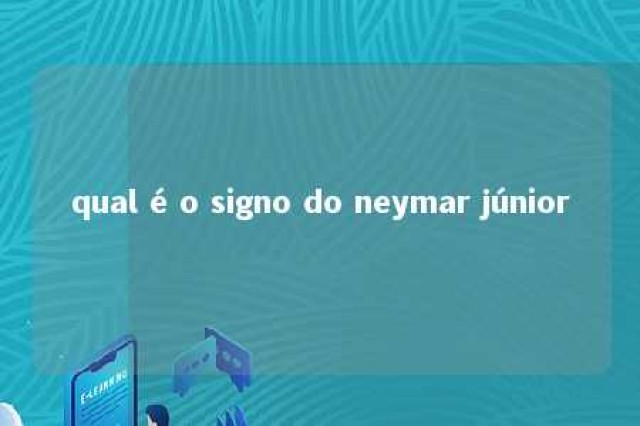 qual é o signo do neymar júnior 