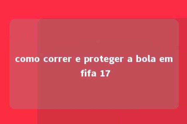 como correr e proteger a bola em fifa 17 