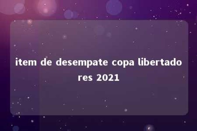 item de desempate copa libertadores 2021 