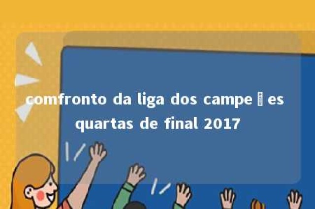 comfronto da liga dos campeões quartas de final 2017 