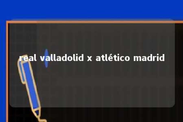 real valladolid x atlético madrid 