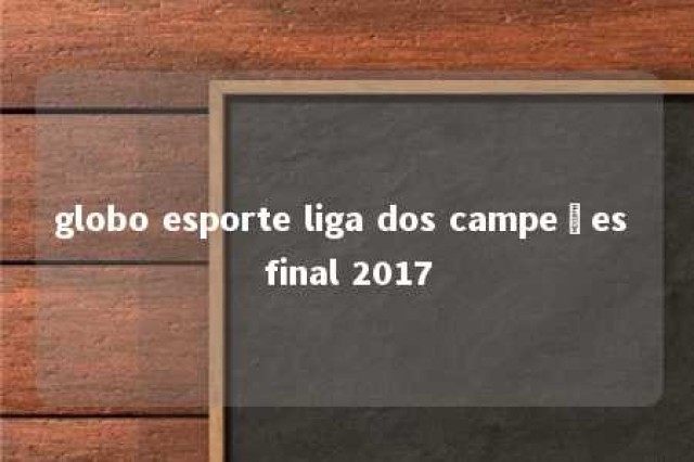 globo esporte liga dos campeões final 2017 