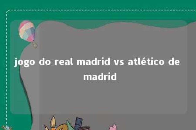 jogo do real madrid vs atlético de madrid 