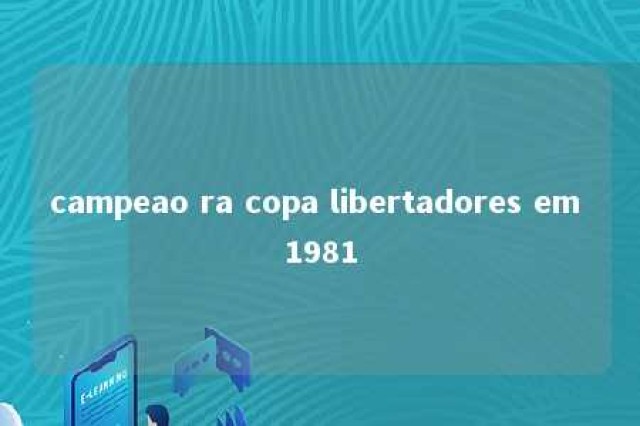 campeao ra copa libertadores em 1981 