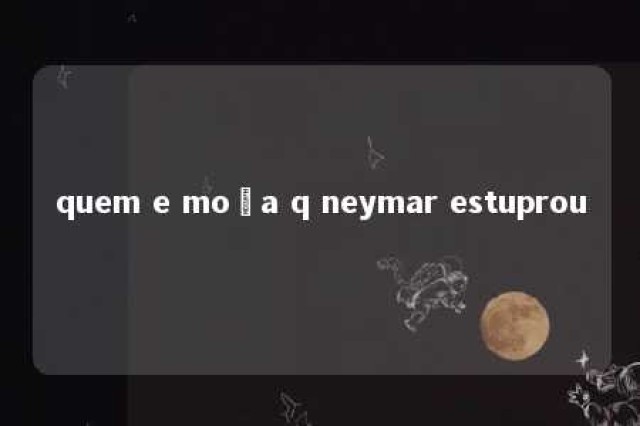 quem e moça q neymar estuprou 