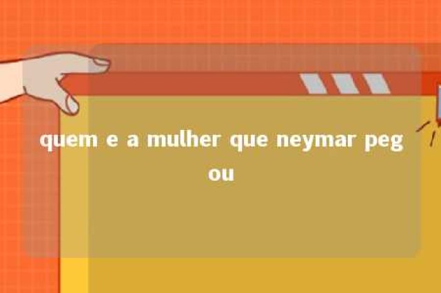 quem e a mulher que neymar pegou 