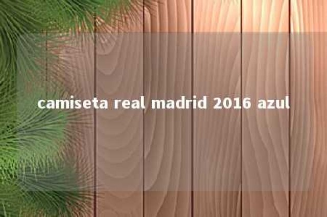 camiseta real madrid 2016 azul 