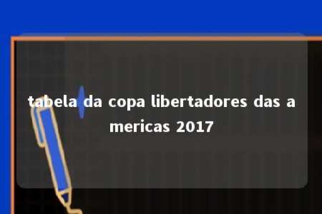 tabela da copa libertadores das americas 2017 