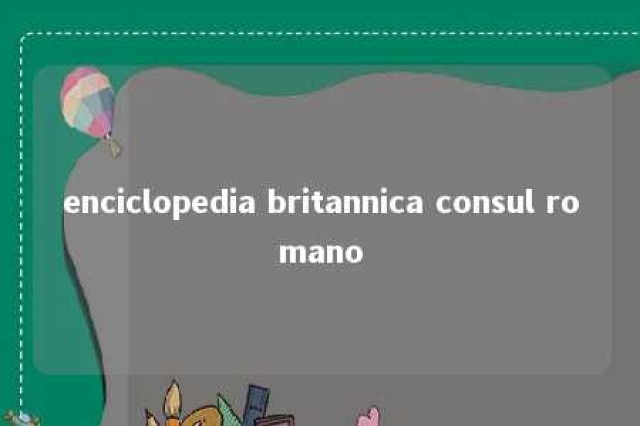 enciclopedia britannica consul romano 