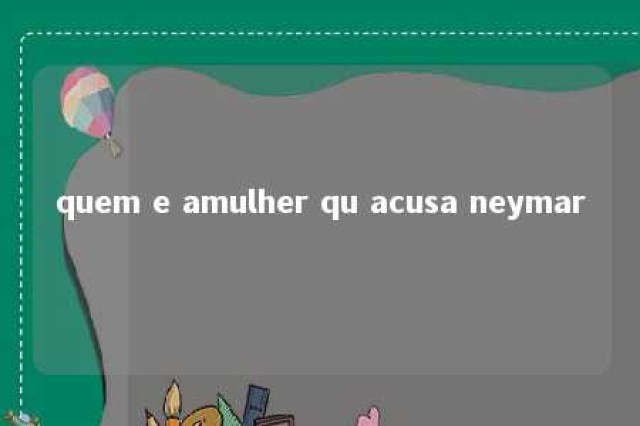 quem e amulher qu acusa neymar 