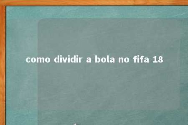 como dividir a bola no fifa 18 