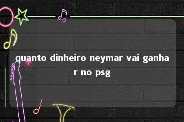 quanto dinheiro neymar vai ganhar no psg 