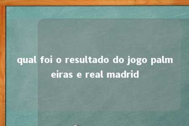 qual foi o resultado do jogo palmeiras e real madrid 