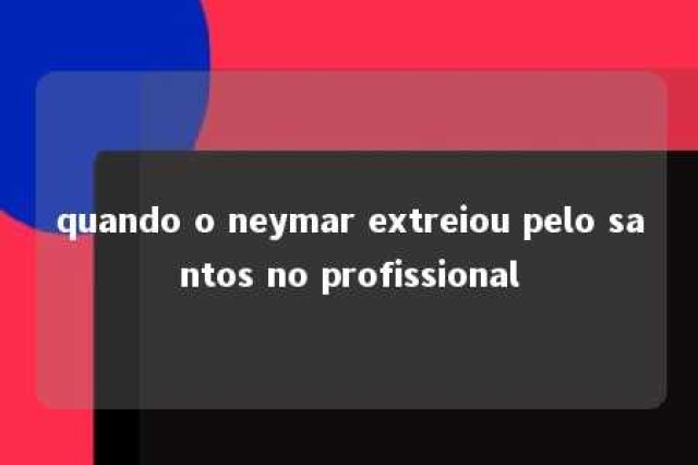 quando o neymar extreiou pelo santos no profissional 