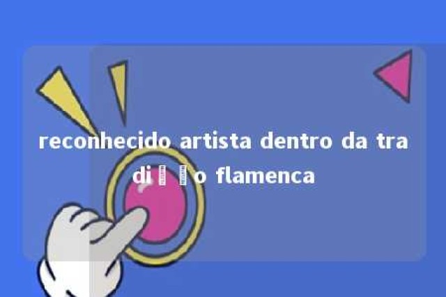 reconhecido artista dentro da tradição flamenca 