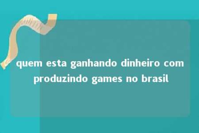 quem esta ganhando dinheiro com produzindo games no brasil 