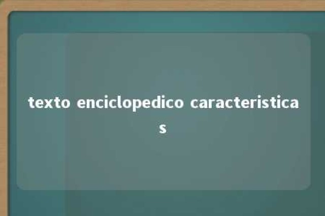 texto enciclopedico caracteristicas 