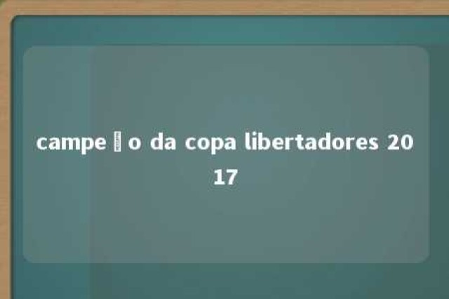 campeão da copa libertadores 2017 