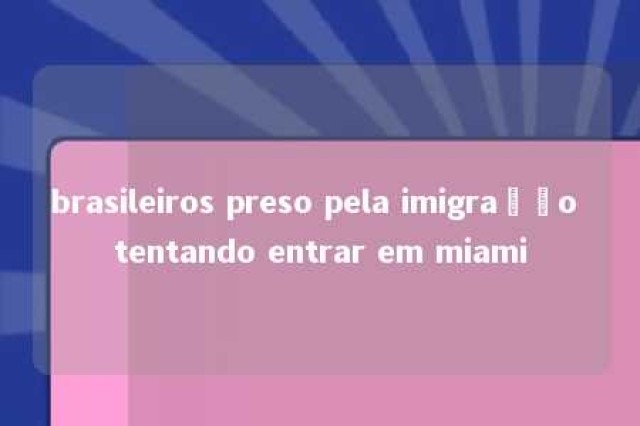 brasileiros preso pela imigração tentando entrar em miami 