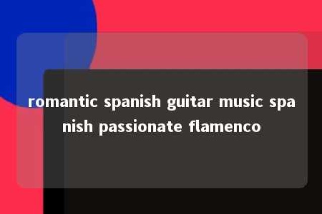 romantic spanish guitar music spanish passionate flamenco 