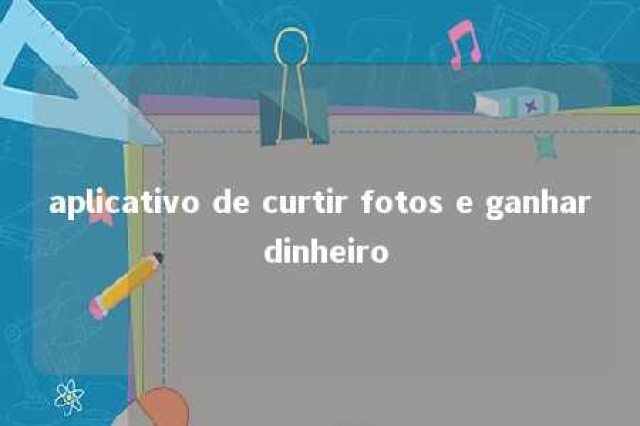 aplicativo de curtir fotos e ganhar dinheiro 