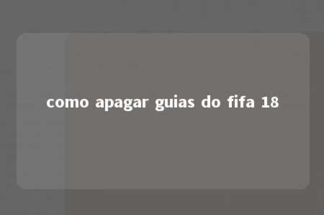 como apagar guias do fifa 18 