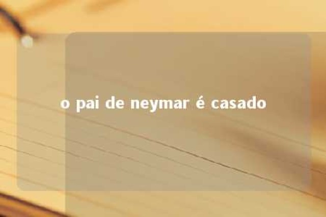 o pai de neymar é casado 