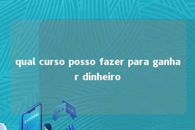 qual curso posso fazer para ganhar dinheiro 