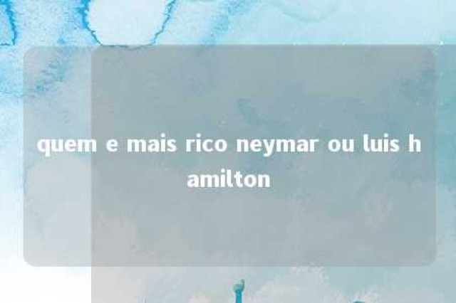 quem e mais rico neymar ou luis hamilton 