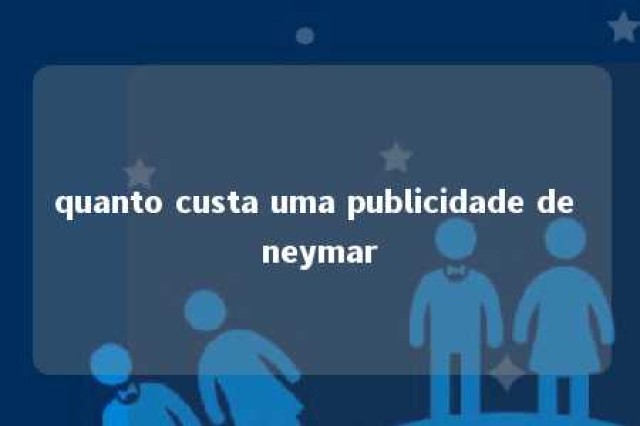 quanto custa uma publicidade de neymar 