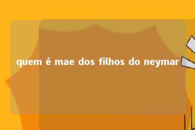 quem é mae dos filhos do neymar 